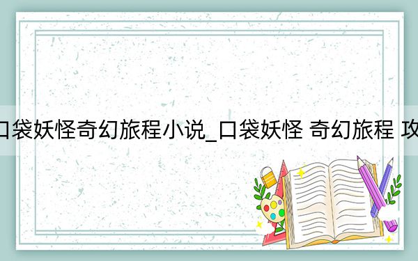 口袋妖怪奇幻旅程小说_口袋妖怪 奇幻旅程 攻略