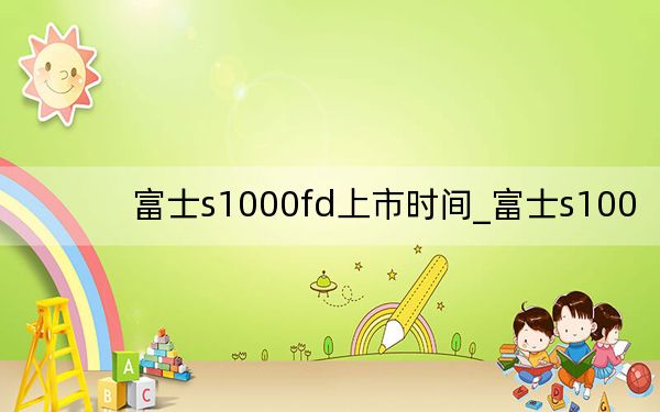 富士s1000fd上市时间_富士s100