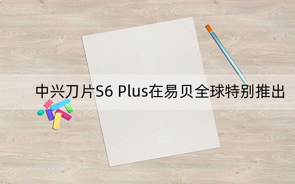 中兴刀片S6 Plus在易贝全球特别推出