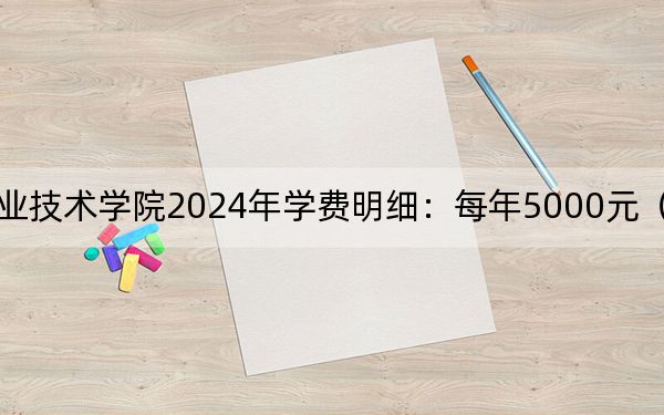 天津石油职业技术学院2024年学费明细：每年5000元（供重庆考生参考）