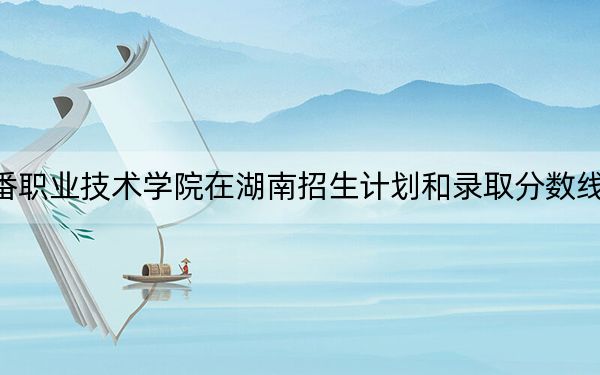 吐鲁番职业技术学院在湖南招生计划和录取分数线是多少？2025湖南考生参考