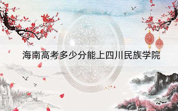 海南高考多少分能上四川民族学院?2024年综合最低分576分