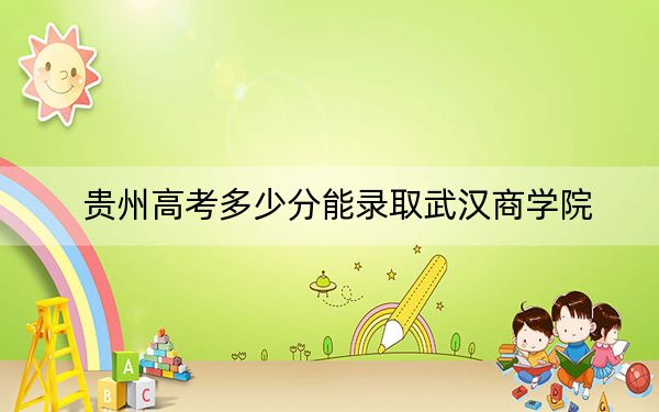 贵州高考多少分能录取武汉商学院?附2022-2024年最低录取分数线