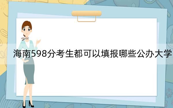 海南598分考生都可以填报哪些公办大学？（附带2022-2024年598录取名单）