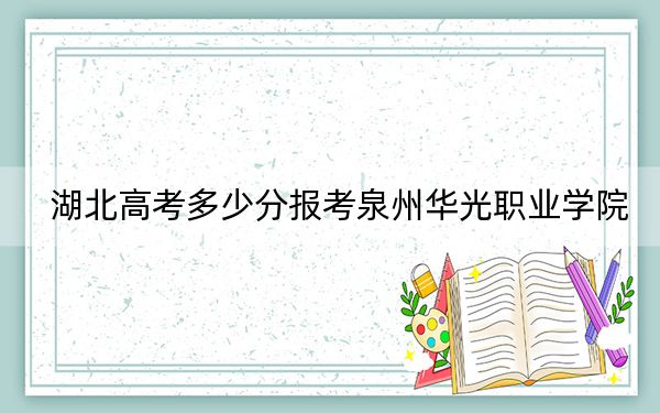 湖北高考多少分报考泉州华光职业学院?附2022-2024年最低录取分数线