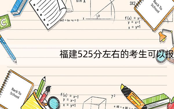 福建525分左右的考生可以报考哪些大学？（附带2022-2024年525录取名单）