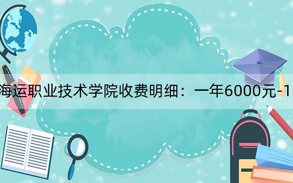 2024年浙江国际海运职业技术学院收费明细:一年6000元-18000元(供浙江考生参考)