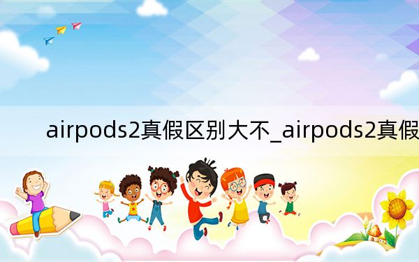 airpods2真假区别大不_airpods2真假区别