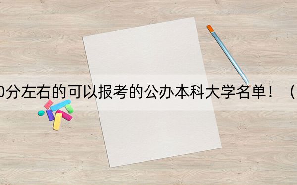 内蒙古高考500分左右的可以报考的公办本科大学名单！（供2025年考生参考）