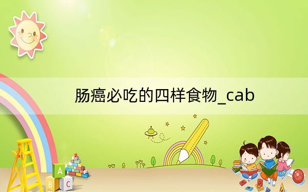 肠癌必吃的四样食物_cab