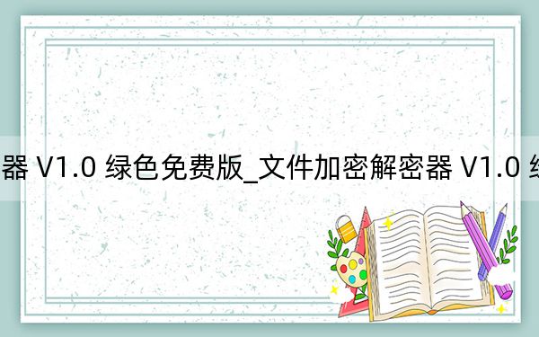 文件加密解密器 V1.0 绿色免费版_文件加密解密器 V1.0 绿色免费版免费下载