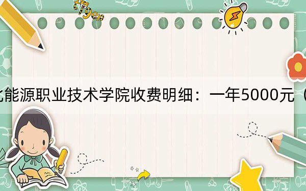 2024年河北能源职业技术学院收费明细:一年5000元(供甘肃考生参考)