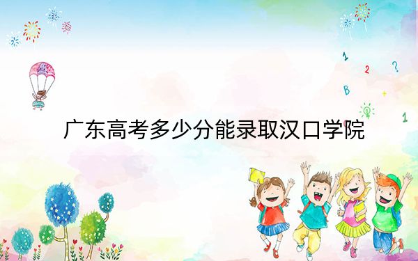广东高考多少分能录取汉口学院?2024年历史类录取分476分 物理类投档线480分