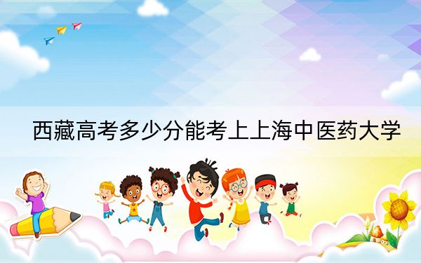 西藏高考多少分能考上上海中医药大学?2024年录取分分