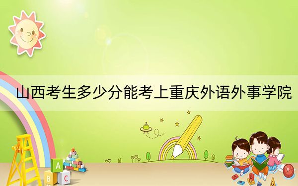 山西考生多少分能考上重庆外语外事学院?附2022-2024年院校投档线