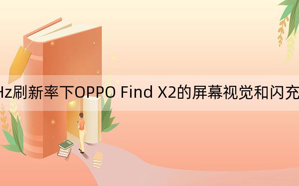 120Hz刷新率下OPPO Find X2的屏幕视觉和闪充技术安全性如何?