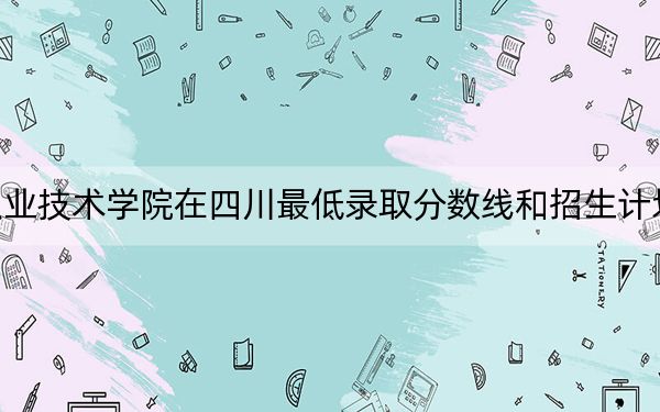 明达职业技术学院在四川最低录取分数线和招生计划公布!