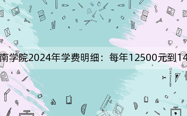 长沙理工大学城南学院2024年学费明细:每年12500元到14950元(供湖北考生参考)