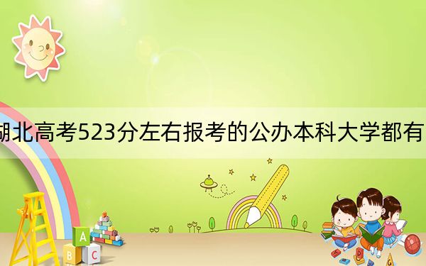 湖北高考523分左右报考的公办本科大学都有哪些?(附带近三年高考大学录取名单)