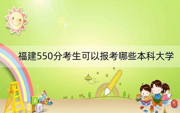 福建550分考生可以报考哪些本科大学?(附带近三年高考大学录取名单)