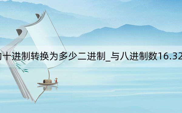327.625的十进制转换为多少二进制_与八进制数16.327等值的二进制数是