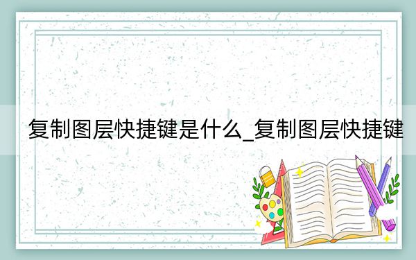 复制图层快捷键是什么_复制图层快捷键