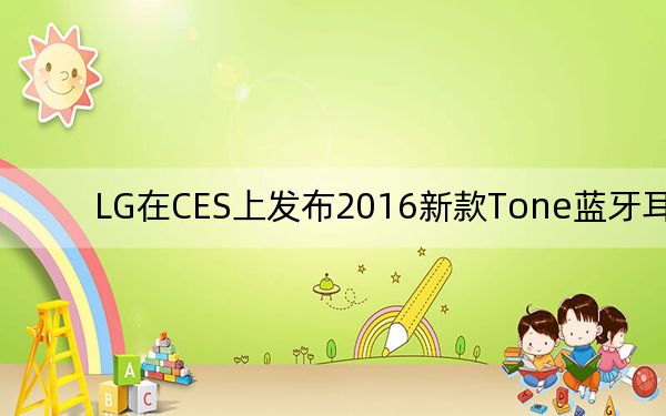 LG在CES上发布2016新款Tone蓝牙耳机