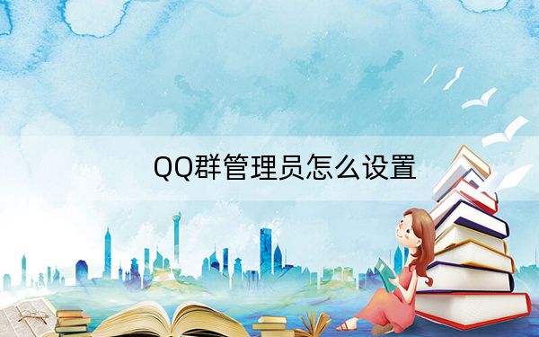 QQ群管理员怎么设置?QQ群设置/修改管理员方法