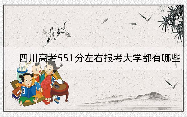 四川高考551分左右报考大学都有哪些?