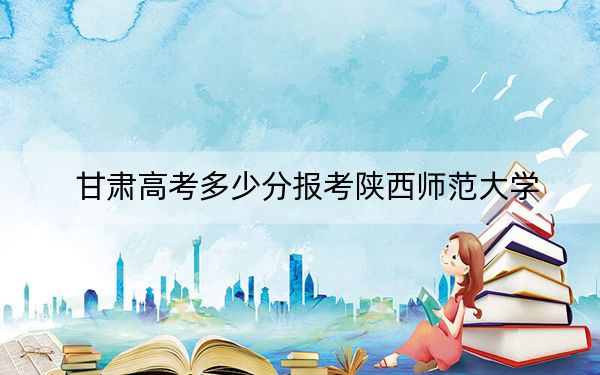 甘肃高考多少分报考陕西师范大学？2024年历史类录取分575分 物理类572分