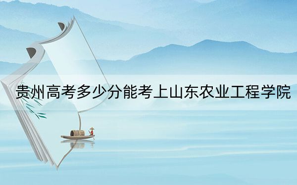 贵州高考多少分能考上山东农业工程学院？附2022-2024年最低录取分数线