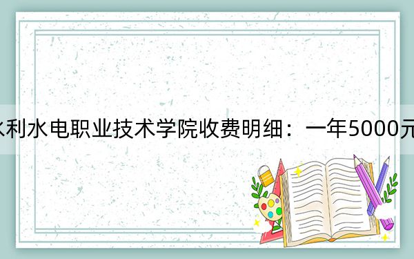 2024年湖北水利水电职业技术学院收费明细：一年5000元（供江西考生参考）