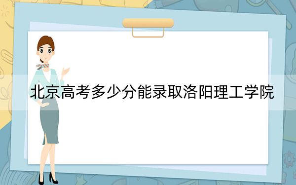 北京高考多少分能录取洛阳理工学院?2024年综合投档线434分