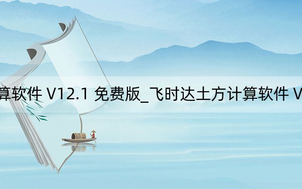 飞时达土方计算软件 V12.1 免费版_飞时达土方计算软件 V12.1 免费版免费下载
