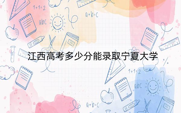 江西高考多少分能录取宁夏大学?附2022-2024年最低录取分数线