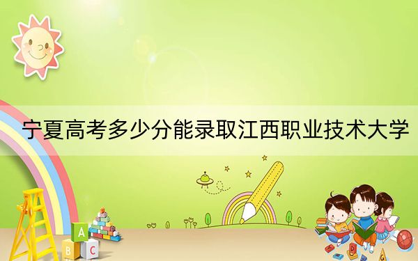 宁夏高考多少分能录取江西职业技术大学?2024年文科384分 理科350分