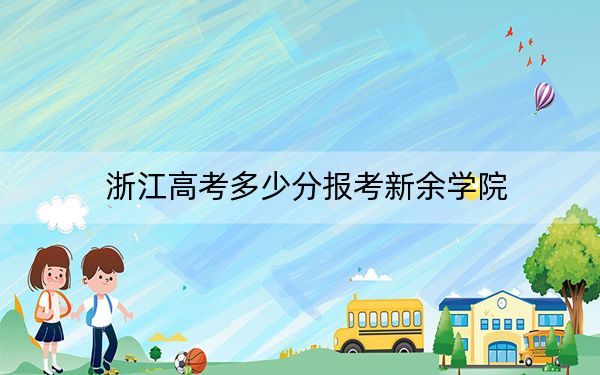 浙江高考多少分报考新余学院？2024年综合录取分504分