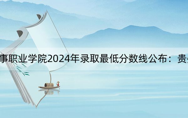 云南经贸外事职业学院2024年录取最低分数线公布:贵州考生2025年参考
