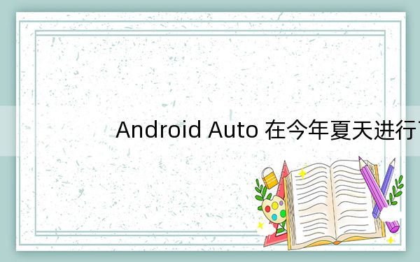 Android Auto 在今年夏天进行了一次重大升级