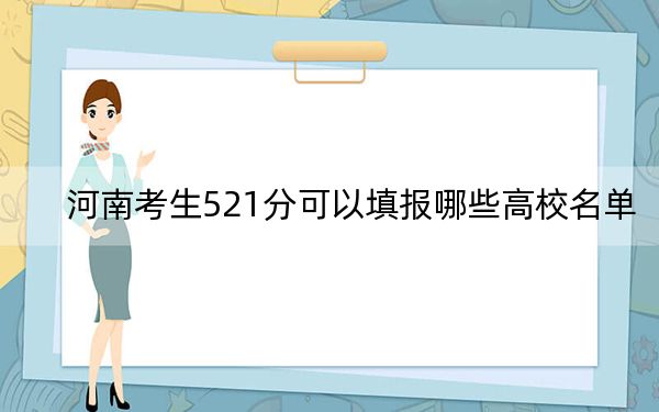 河南考生521分可以填报哪些高校名单?(供2025年考生参考)