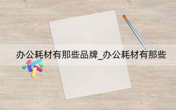办公耗材有那些品牌_办公耗材有那些