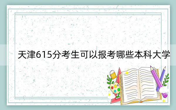 天津615分考生可以报考哪些本科大学? 2025年高考可以填报31所大学