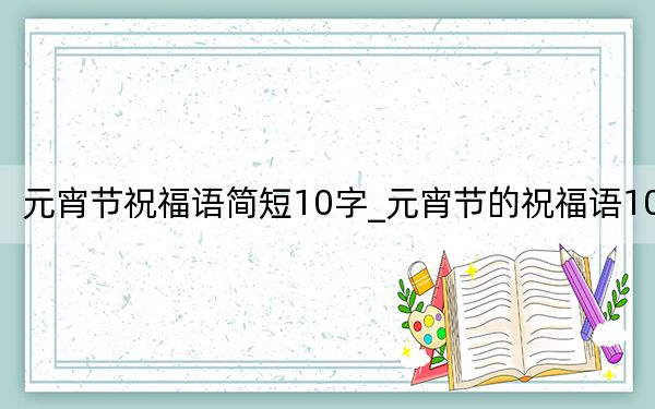 元宵节祝福语简短10字_元宵节的祝福语10字