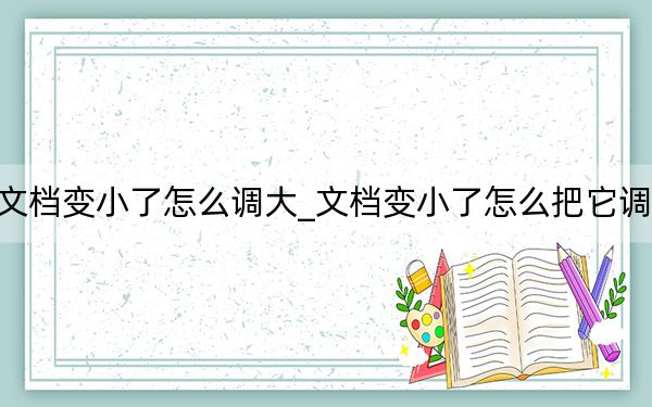 文档变小了怎么调大_文档变小了怎么把它调大