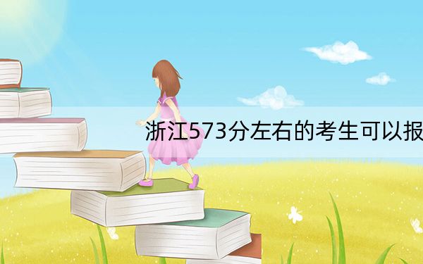 浙江573分左右的考生可以报考哪些大学? 2024年一共13所大学录取