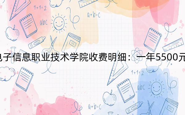 2024年天津电子信息职业技术学院收费明细：一年5500元（供重庆考生参考）