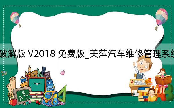 美萍汽车维修管理系统破解版 V2018 免费版_美萍汽车维修管理系统破解版 V2018 免费版免费下载