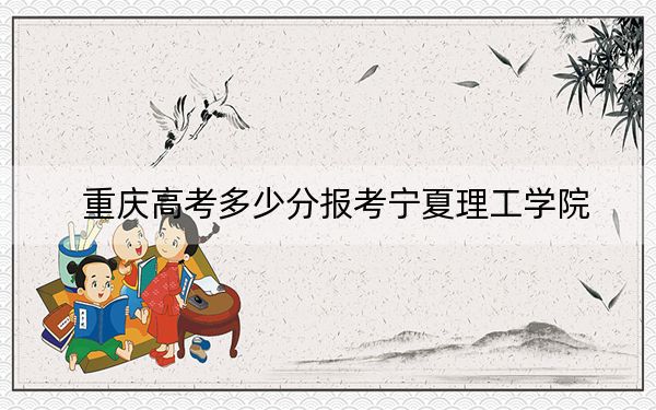 重庆高考多少分报考宁夏理工学院？2024年历史类最低428分 物理类录取分440分