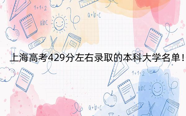上海高考429分左右录取的本科大学名单!