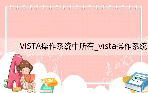 VISTA操作系统中所有_vista操作系统